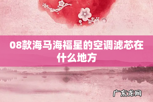 08款海马海福星的空调滤芯在什么地方