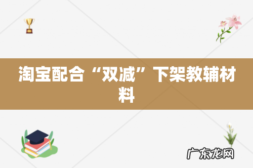 淘宝配合“双减”下架教辅材料