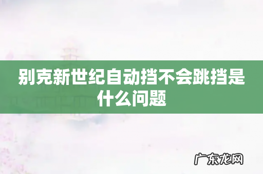 别克新世纪自动挡不会跳挡是什么问题
