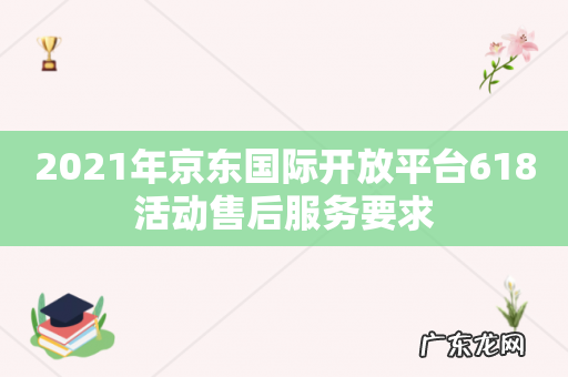 2021年京东国际开放平台618活动售后服务要求