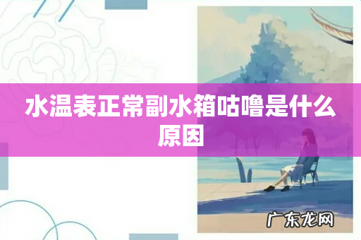 水温表正常副水箱咕噜是什么原因