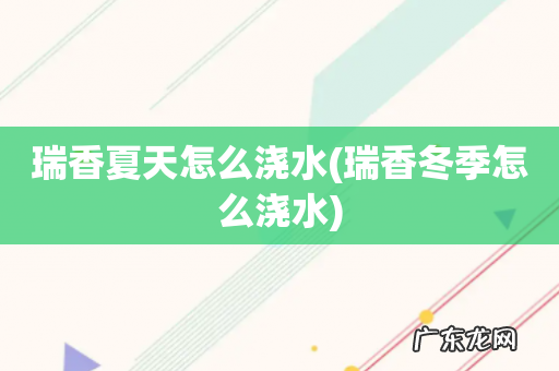 瑞香冬季怎么浇水 瑞香夏天怎么浇水