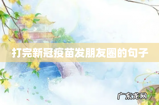 打完新冠疫苗发朋友圈的句子