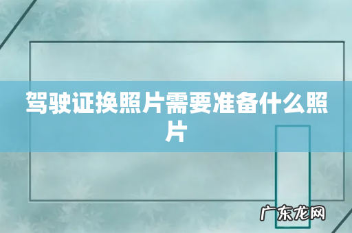 驾驶证换照片需要准备什么照片
