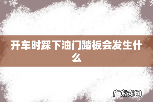 开车时踩下油门踏板会发生什么