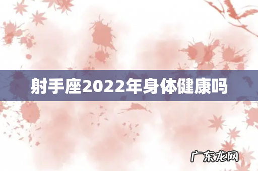 射手座2022年身体健康吗