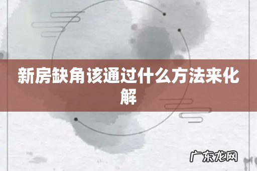 新房缺角该通过什么方法来化解