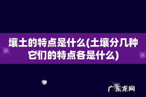 土壤分几种它们的特点各是什么 壤土的特点是什么