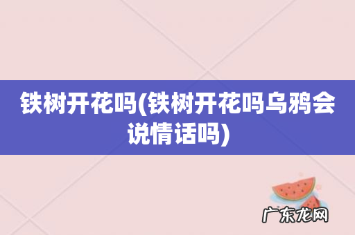 铁树开花吗乌鸦会说情话吗 铁树开花吗