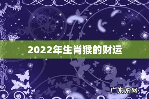 2022年生肖猴的财运