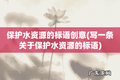 写一条关于保护水资源的标语 保护水资源的标语创意
