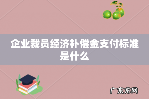 企业裁员经济补偿金支付标准是什么