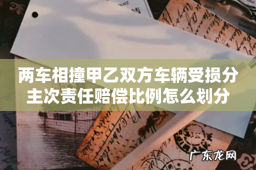 两车相撞甲乙双方车辆受损分主次责任赔偿比例怎么划分