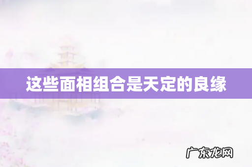 这些面相组合是天定的良缘