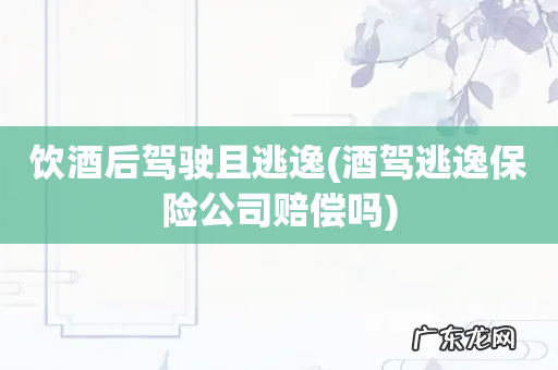 酒驾逃逸保险公司赔偿吗 饮酒后驾驶且逃逸