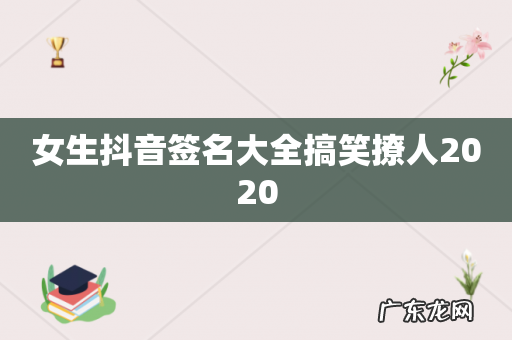 女生抖音签名大全搞笑撩人2020