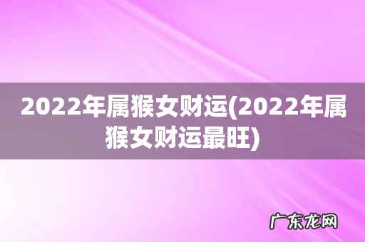 2022年属猴女财运最旺 2022年属猴女财运