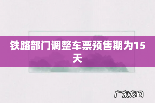 铁路部门调整车票预售期为15天