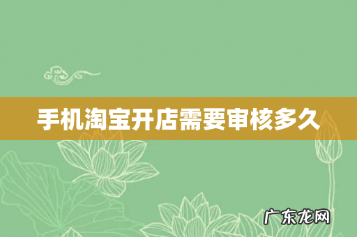 手机淘宝开店需要审核多久