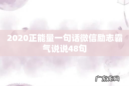 2020正能量一句话微信励志霸气说说48句