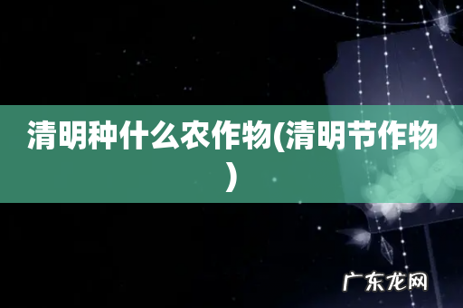 清明节作物 清明种什么农作物