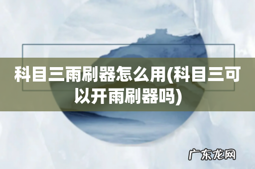 科目三可以开雨刷器吗 科目三雨刷器怎么用