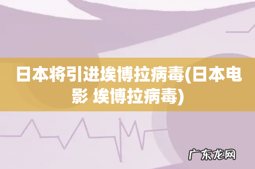 日本电影 埃博拉病毒 日本将引进埃博拉病毒