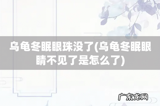 乌龟冬眠眼睛不见了是怎么了 乌龟冬眠眼珠没了