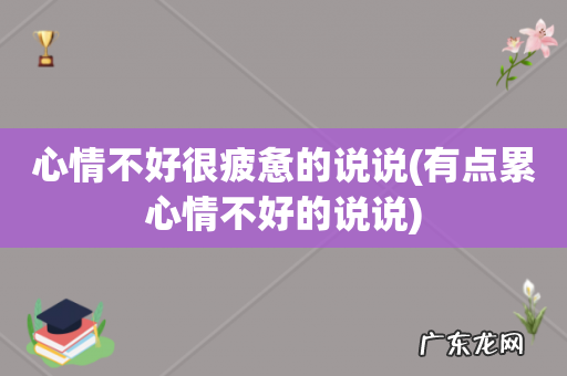 有点累心情不好的说说 心情不好很疲惫的说说