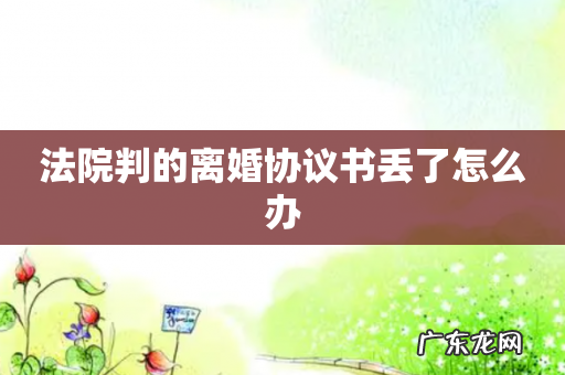 法院判的离婚协议书丢了怎么办