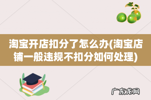 淘宝店铺一般违规不扣分如何处理 淘宝开店扣分了怎么办