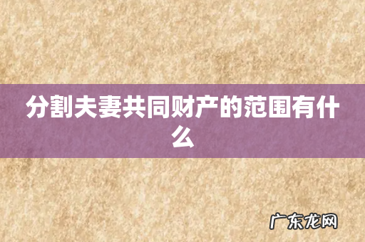 分割夫妻共同财产的范围有什么