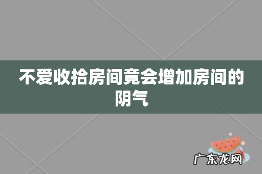 不爱收拾房间竟会增加房间的阴气
