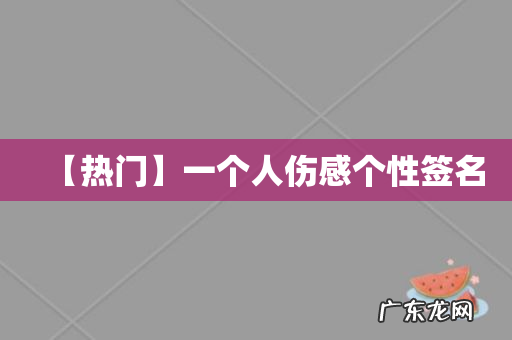【热门】一个人伤感个性签名