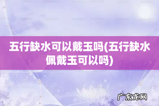 五行缺水佩戴玉可以吗 五行缺水可以戴玉吗