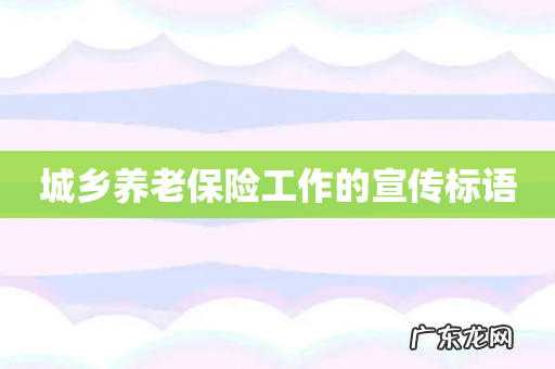 城乡养老保险工作的宣传标语