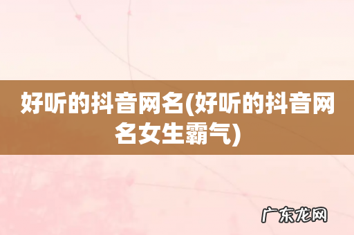 好听的抖音网名女生霸气 好听的抖音网名