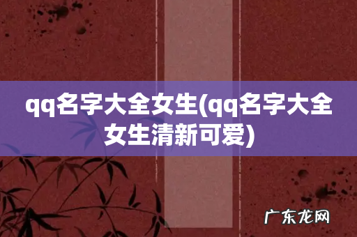 qq名字大全女生清新可爱 qq名字大全女生