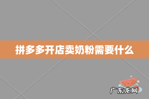 拼多多开店卖奶粉需要什么