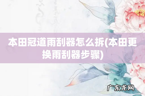 本田更换雨刮器步骤 本田冠道雨刮器怎么拆