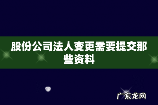 股份公司法人变更需要提交那些资料