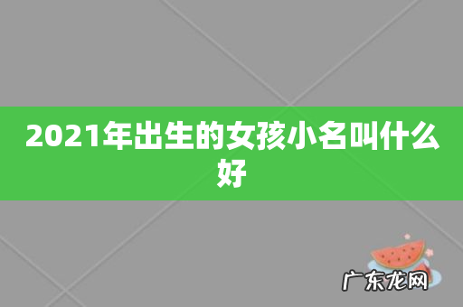 2021年出生的女孩小名叫什么好