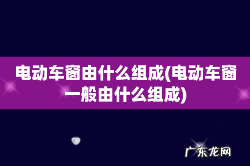 电动车窗一般由什么组成 电动车窗由什么组成