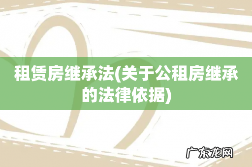关于公租房继承的法律依据 租赁房继承法