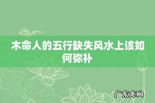 木命人的五行缺失风水上该如何弥补