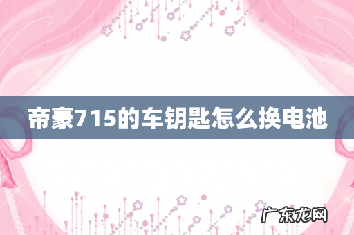 帝豪715的车钥匙怎么换电池