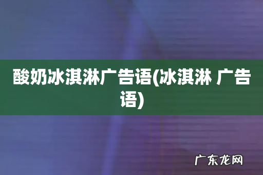冰淇淋 广告语 酸奶冰淇淋广告语