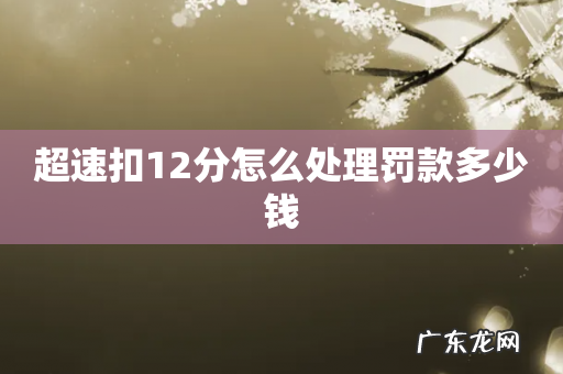 超速扣12分怎么处理罚款多少钱