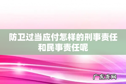 防卫过当应付怎样的刑事责任和民事责任呢