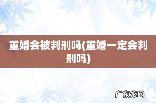 重婚一定会判刑吗 重婚会被判刑吗